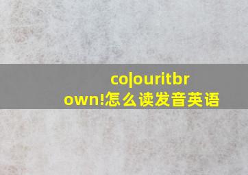 co|ouritbrown!怎么读发音英语